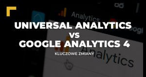 Universal Analytics vs. Google Analytics 4 – kluczowe zmiany