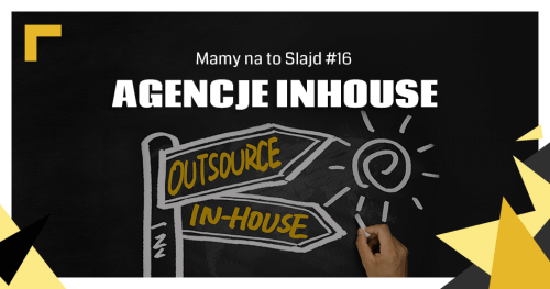 “Mamy na to slajd” – Agencje in-house. Przyszłość marketingu? (16)