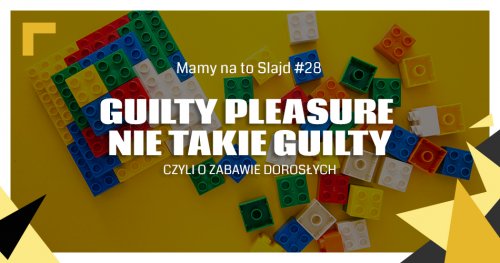 “Mamy na to slajd” – guilty pleasure nie takie guilty, czyli o zabawie dla dorosłych (28) 