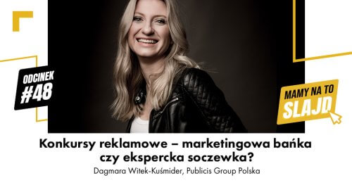 Konkursy reklamowe – marketingowa bańka czy ekspercka soczewka? Rozmowa z Dagmarą Witek–Kuśmider (Publicis) Mamy na to slajd #48 
